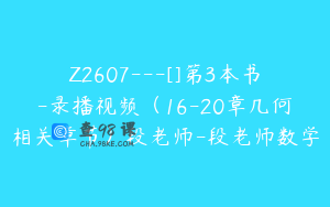 Z2607---[]第3本书-录播视频（16-20章几何相关章节）段老师-段老师数学