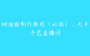 树脂面制作教程（必拍）_大牛手艺直播间