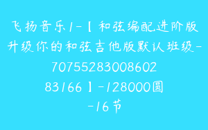 飞扬音乐1-【和弦编配进阶版升级你的和弦吉他版默认班级-7075528300860283166】-128000圆-16节