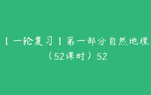 【一轮复习】第一部分自然地理（52课时）52