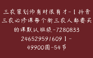 三农策划师有财很有才-【抖音三农必修课每个新三农人都要买的课默认班级-7280833246529591609】-49900圆-54节