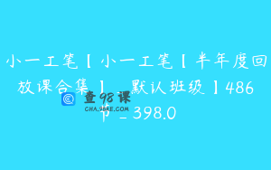 小一工笔【小一工笔【半年度回放课合集】_默认班级】486节_398.0