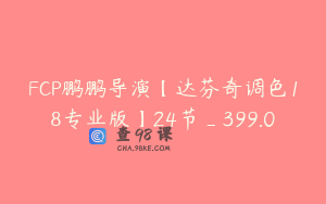 FCP鹏鹏导演【达芬奇调色18专业版】24节_399.0