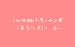 BREAKING街舞-超实用干货套路组合(十套）