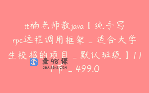 it楠老师教java【纯手写rpc远程调用框架_适合大学生校招的项目_默认班级】111节_499.0