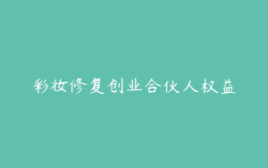彩妆修复创业合伙人权益