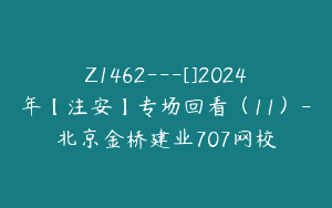 Z1462---[]2024年【注安】专场回看（11）-北京金桥建业707网校