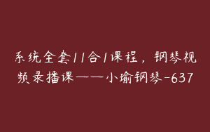 系统全套11合1课程，钢琴视频录播课——小瑜钢琴-637