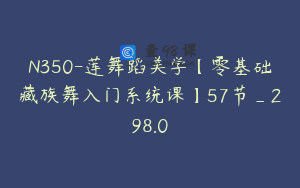N350-莲舞蹈美学【零基础藏族舞入门系统课】57节_298.0