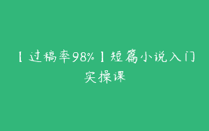 【过稿率98%】短篇小说入门实操课