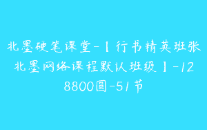北墨硬笔课堂-【行书精英班张北墨网络课程默认班级】-128800圆-51节