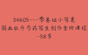 34605---零基础小写意国画牡丹芍药写生创作全阶课程-58节
