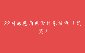 22时尚感角色设计系统课（突突）