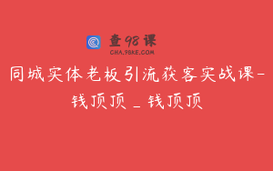 同城实体老板引流获客实战课-钱顶顶_钱顶顶