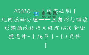 A5030—【理实必刷】几何压轴突破——三角形与四边形辅助线技巧大梳理16次全徐捷老师-【16节】-【1资料】