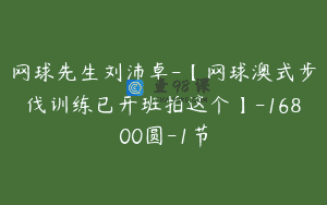网球先生刘沛卓-【网球澳式步伐训练已开班拍这个】-16800圆-1节