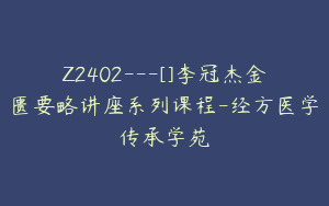 Z2402---[]李冠杰金匮要略讲座系列课程-经方医学传承学苑