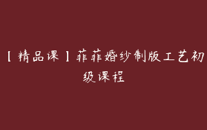 【精品课】菲菲婚纱制版工艺初级课程