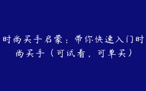 时尚买手启蒙：带你快速入门时尚买手（可试看，可单买）