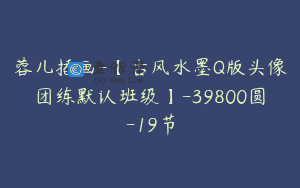 蓉儿插画-【古风水墨Q版头像团练默认班级】-39800圆-19节