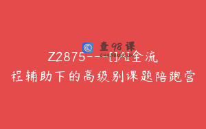 Z2875---[]AI全流程辅助下的高级别课题陪跑营