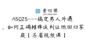 A5025—搞定男人外遇，如何正确摊牌谈判让他回归家庭【苏眉视频课】