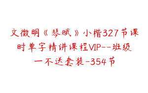 文徵明《琴赋》小楷327节课时单字精讲课程VIP--班级一不送套装-354节