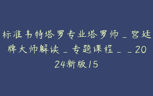 标准韦特塔罗专业塔罗师_宫廷牌大师解读_专题课程__2024新版15