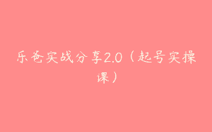 乐爸实战分享2.0（起号实操课）