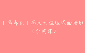 【高春花】高氏穴位埋线面授班（含网课）