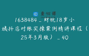 1638484_财税18岁小姨抖店对账实操案例精讲课程（25年3月版）_40