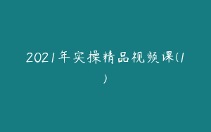 2021年实操精品视频课(1)