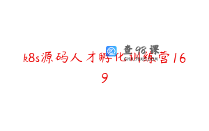 k8s源码人才孵化训练营169