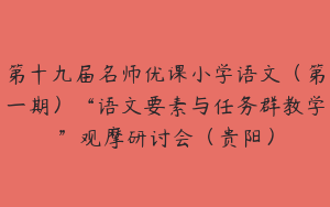 第十九届名师优课小学语文（第一期）“语文要素与任务群教学”观摩研讨会（贵阳）
