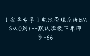 【安卓专享】电池管理系统BMS从0到1--默认班级下单即学-66