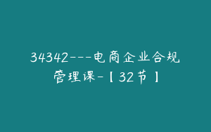 34342---电商企业合规管理课-【32节】