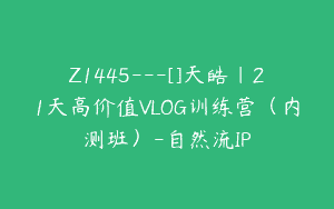 Z1445---[]天皓｜21天高价值VLOG训练营（内测班）-自然流IP