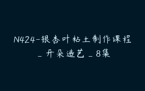 N424-银杏叶粘土制作课程_开朵造艺_8集