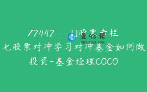 Z2442---[]股票专栏七股票对冲学习对冲基金如何做投资-基金经理COCO