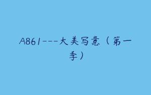 A861---大美写意（第一季）