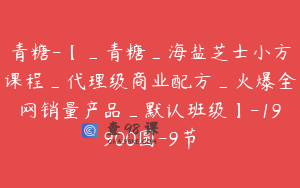 青糖-【_青糖_海盐芝士小方课程_代理级商业配方_火爆全网销量产品_默认班级】-19900圆-9节