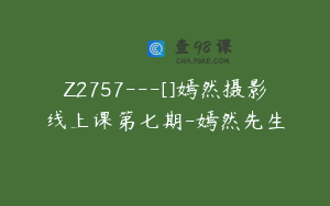 Z2757---[]嫣然摄影线上课第七期-嫣然先生