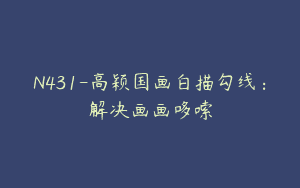 N431-高颖国画白描勾线：解决画画哆嗦
