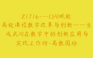 Z1716—[]AI赋能高校课程教学改革与创新——生成式AI在教学中的创新应用与实践工作坊-高教国培