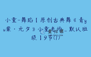 小童-舞蹈【原创古典舞《青yu案·元夕》小童老师_默认班级】9节(1)