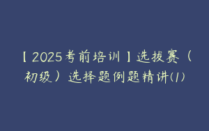 【2025考前培训】选拔赛（初级）选择题例题精讲(1)