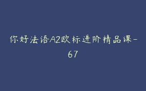你好法语A2欧标进阶精品课-67
