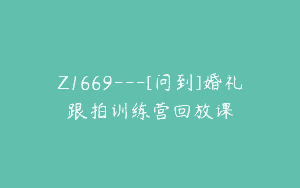 Z1669—[问到]婚礼跟拍训练营回放课