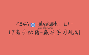 A346---赵九妹：L1-L7高手秘籍-赢在学习规划