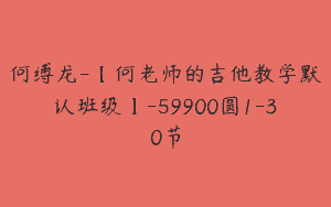 何缚龙-【何老师的吉他教学默认班级】-59900圆1-30节